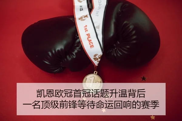 凯恩欧冠首冠话题升温背后 一名顶级前锋等待命运回响的赛季
