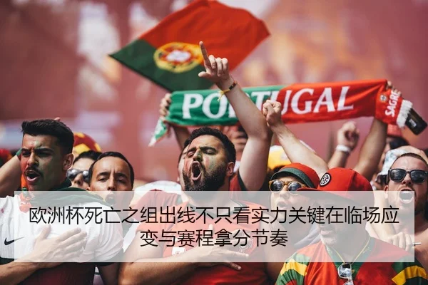欧洲杯死亡之组出线不只看实力关键在临场应变与赛程拿分节奏